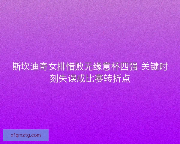 斯坎迪奇女排惜败无缘意杯四强 关键时刻失误成比赛转折点