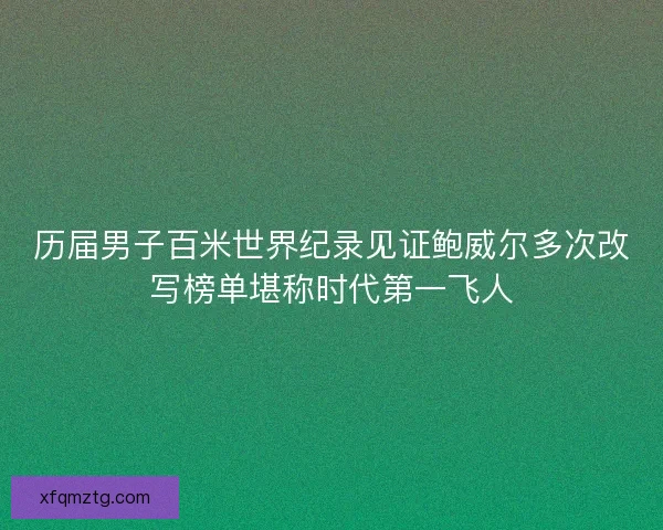 历届男子百米世界纪录见证鲍威尔多次改写榜单堪称时代第一飞人
